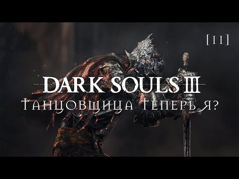 Видео: Dark Souls III | 11 | Танцовщица теперь я?