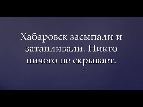 Видео: Хабаровск засыпали и затапливали. Никто ничего не скрывает.