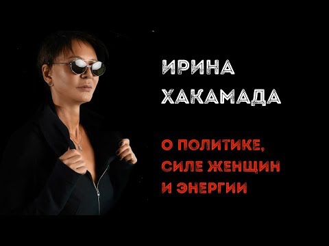 Видео: Ирина ХАКАМАДА | Интервью о политике, силе женщин и энергии