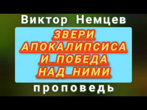 Видео: ЗВЕРИ АПОКАЛИПСИСА И ПОБЕДА НАД НИМИ (Виктор Немцев, проповедь).