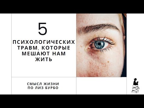 Видео: 5 ПСИХОЛОГИЧЕСКИХ ТРАВМ, которые мешают нам жить. Смысл жизни по Лиз Бурбо
