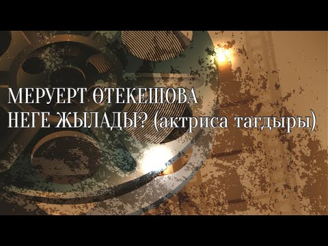 Видео: МЕРУЕРТ ӨТЕКЕШОВА НЕГЕ ЖЫЛАДЫ? (актриса тағдыры)