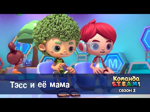 Видео: Команда S.T.E.A.M. Сезон 2 - Серия 7.Тэсс и ее мама - Премьера мультфильма