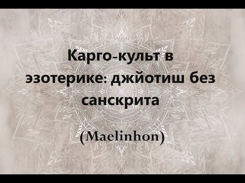 Видео: Карго-культ в эзотерике и джйотиш без вумных слов (Maelinhon)