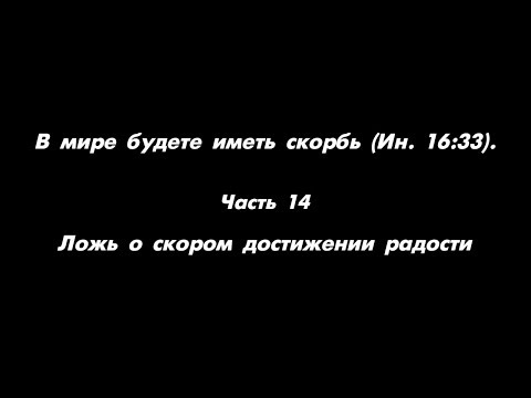 Видео: В мире будете иметь скорбь (Ин. 16:33). Часть 14. Ложь о скором достижении радости
