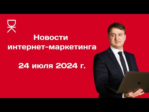 Видео: Новости интернет-маркетинга от Доброва Константина: 24 июля 2024 года.