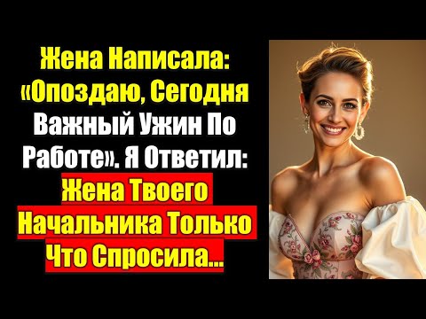Видео: Жена Написала: «Опоздаю, Сегодня Важный Ужин По Работе». Я Ответил: Жена Твоего Начальника Только...