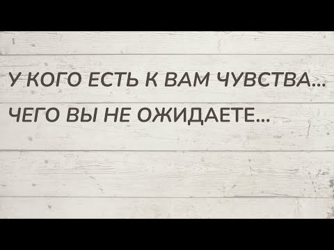 Видео: ⁉️ У КОГО ЕСТЬ К ВАМ ЧУВСТВА... ЧЕГО ВЫ НЕ ОЖИДАЕТЕ...
