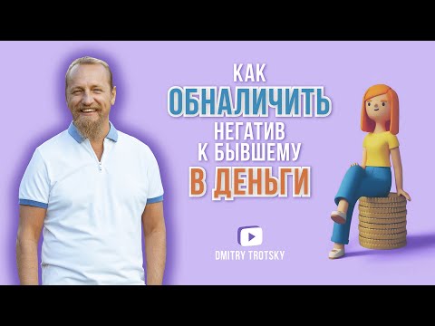 Видео: КАК ОБНАЛИЧИТЬ НЕГАТИВ К БЫВШЕМУ В ДЕНЬГИ. Дмитрий Троцкий