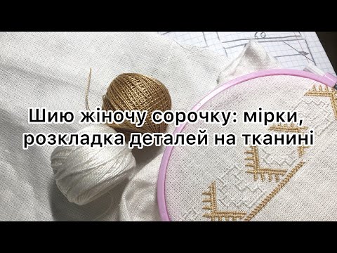 Видео: Шию жіночу сорочку традиційного уставкового крою: мірки, розміщення деталей на тканині.