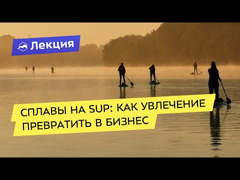 Видео: Сплавы на SUP: как увлечение превратить в бизнес
