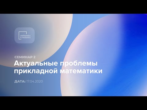 Видео: Семинар №2 «Актуальные проблемы прикладной математики», 17.04.2020