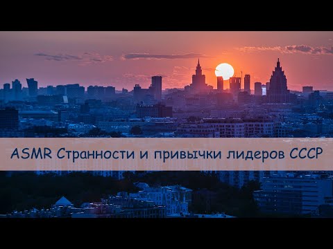 Видео: ASMR Странности и привычки лидеров СССР