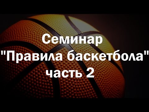 Видео: Семинар "Правила баскетбола 2017"  (часть 2)