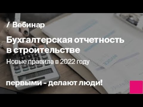 Видео: Бухгалтерская отчетность в строительстве. Новые правила в 2022 году | Запись вебинара