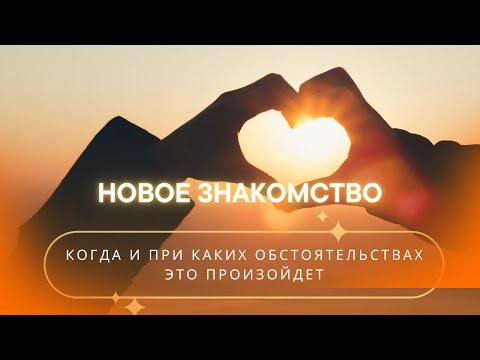 Видео: НОВОЕ ЗНАКОМСТВО. КОГДА И ПРИ КАКИХ ОБСТОЯТЕЛЬСТВАХ ЭТО ПРОИЗОЙДЕТ. ПЕРСПЕКТИВЫ.