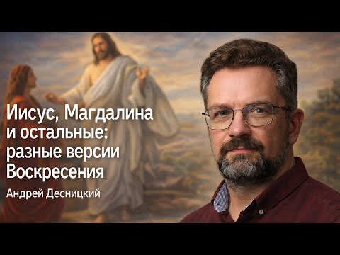 Видео: ИИСУС, МАГДАЛИНА И ОСТАЛЬНЫЕ: РАЗНЫЕ ВЕРСИИ ВОСКРЕСЕНИЯ. АНДРЕЙ ДЕСНИЦКИЙ