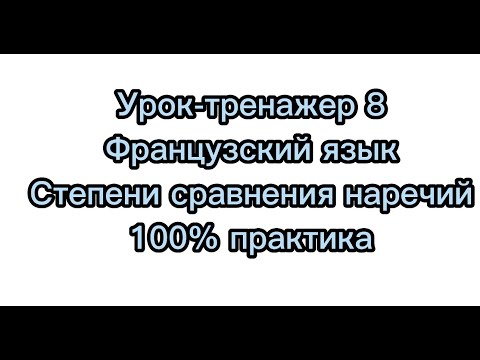Видео: Французский язык. Урок-тренажер 8. Степени сравнения наречий. 100% практики.