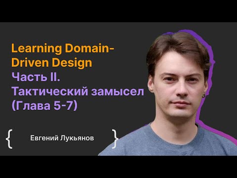 Видео: Learning Domain-Driven Design Часть II. Тактический замысел (Глава 5-7) / Евгений Лукьянов