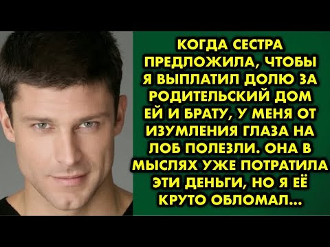 Видео: Когда сестра предложила, чтобы я выплатил долю за родительский дом ей и брату, у меня от изумления