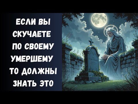 Видео: Что нужно знать живым людям, если они Тоскуют за Умершим Близким?