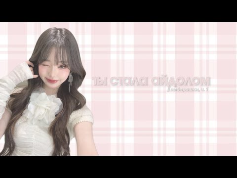 Видео: ты стала айдолом || выбирашки ч. 1