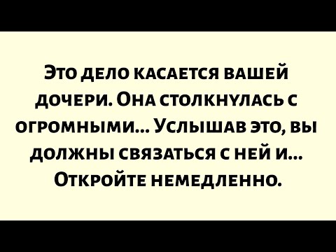 Видео: Это сообщение касается вашей дочери. Она столкнулась с серьезным кризисом. Услышав это, вы должны...