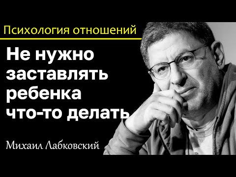 Видео: МИХАИЛ ЛАБКОВСКИЙ - Не заставляйте ребенка что-то делать дайте ему право выбора