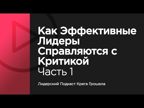 Видео: Как эффективные лидеры справляются с критикой. Часть 1 — Лидерский подкаст Крега Грошела