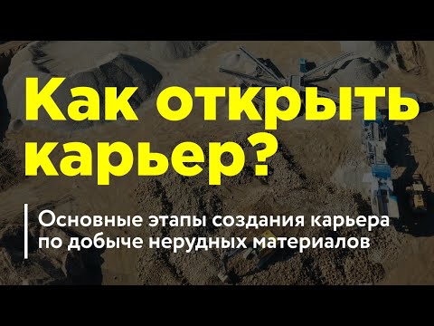Видео: Как открыть карьер? Основные этапы создания карьера по добыче нерудных материалов.