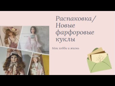 Видео: Мои новые фарфоровые куклы/Большая распаковка/Пополнение коллекции