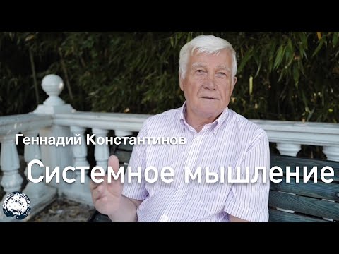 Видео: ГЕННАДИЙ КОНСТАНТИНОВ. СИСТЕМНОЕ МЫШЛЕНИЕ. ЧАСТЬ ПЕРВАЯ.