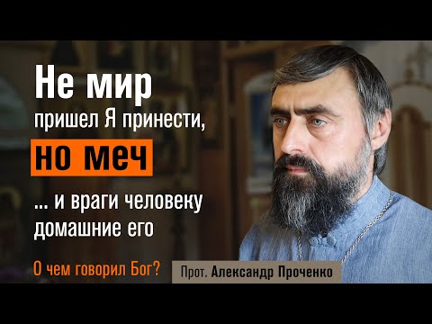 Видео: Не мир пришел Я принести, но меч! И враги человеку домашние его (прот. Александр Проченко)
