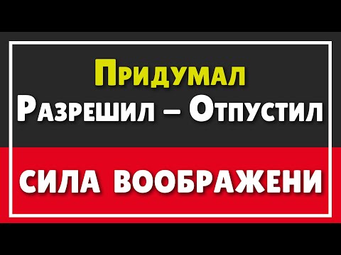 Видео: СИЛА ВООБРАЖЕНИЯ | ПРИДУМАЛ, РАЗРЕШИЛ, ОТПУСТИЛ