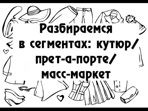 Видео: Разбираемся в сегментах: кутюр/прет-а-порте/масс-маркет