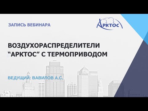 Видео: ВЕБИНАР "Воздухораспределители АРКТОС с термоприводом", запись от 25.03.2025