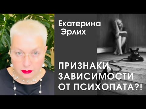 Видео: ПРИЗНАКИ ЗАВИСИМОСТИ ОТ ПСИХОПАТА?!  Екатерина Эрлих