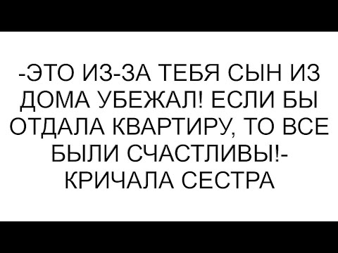 Видео: -Это из-за тебя сын из дома убежал! Если бы отдала квартиру, то все были счастливы!- кричала сестра