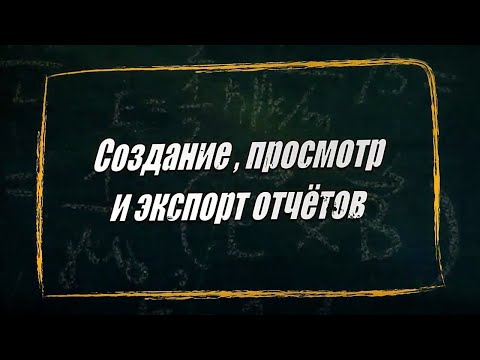 Видео: УРОК 18-19.  Создание, просмотр и экспорт отчётов (10 класс)