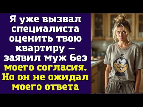 Видео: Я уже вызвал специалиста оценить твою квартиру — заявил муж без моего согласия