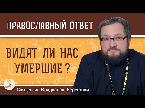 Видео: ВИДЯТ ЛИ НАС УМЕРШИЕ ?  Священник Владислав Береговой