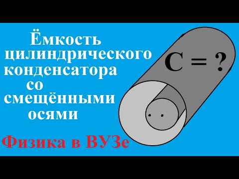 Видео: Ёмкость цилиндрического конденсатора со смещёнными осями цилиндров. Олимпиадная Физика.