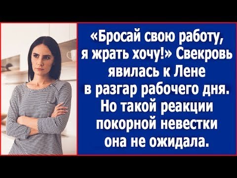 Видео: Бросай свою работу, я жрать хочу! Свекровь явилась к Лене в разгар рабочего дня.
