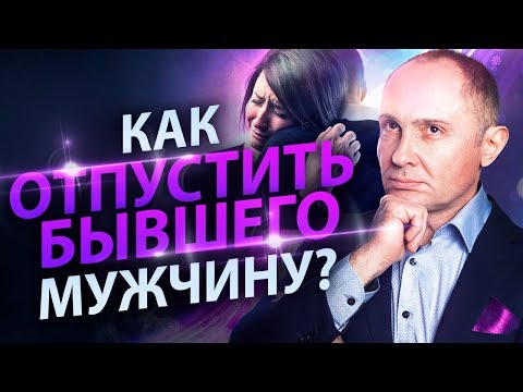 Видео: Как отпустить бывшего мужчину? Как отпустить бывшего и начать новые счастливые отношения?