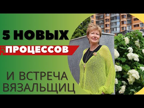 Видео: 5 новых процессов || И встреча вязальщиц