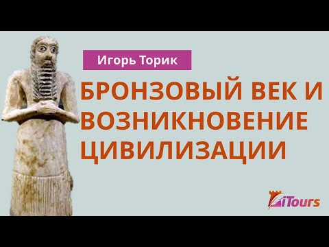 Видео: Игорь Торик: Бронзовый век и возникновение цивилизации