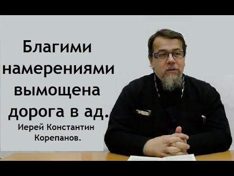 Видео: Благими намерениями вымощена дорога в ад. Иерей Константин Корепанов.