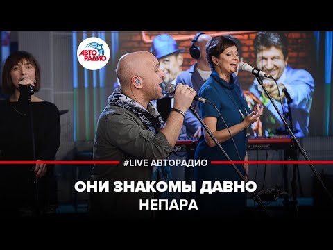 Видео: Непара - Они Знакомы Давно (LIVE @ Авторадио)