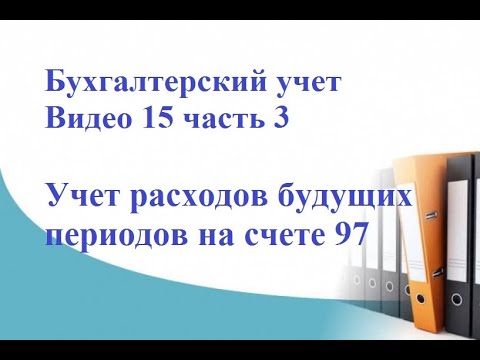 Видео: Бухгалтерский учет. Видео 15, часть 3. Учет расходов будущих периодов на счете 97.