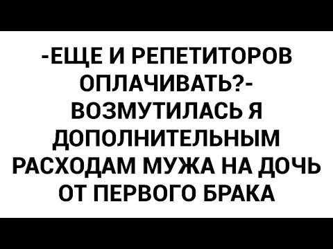 Видео: -Еще и репетиторов оплачивать?- возмутилась я дополнительным расходам мужа на дочь от первого брака